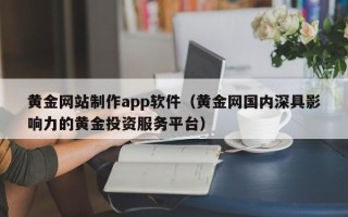 荣成黄金网站制作app软件（黄金网国内深具影响力的黄金投资服务平台）
