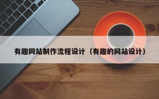 荣成有趣网站制作流程设计（有趣的网站设计）