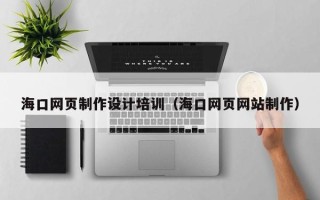 荣成海口网页制作设计培训（海口网页网站制作）