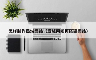荣成怎样制作局域网站（局域网如何搭建网站）