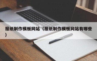 荣成报纸制作模板网站（报纸制作模板网站有哪些）