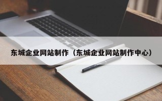荣成东城企业网站制作（东城企业网站制作中心）