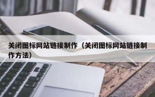 荣成关闭图标网站链接制作（关闭图标网站链接制作方法）