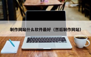 荣成制作网站什么软件最好（然后制作网站）