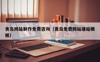 荣成青岛网站制作免费咨询（青岛免费网站建站模板）