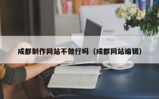荣成成都制作网站不做行吗（成都网站编辑）