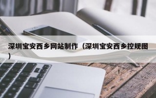 荣成深圳宝安西乡网站制作（深圳宝安西乡控规图）