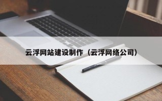 荣成云浮网站建设制作（云浮网络公司）