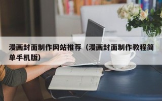 荣成漫画封面制作网站推荐（漫画封面制作教程简单手机版）